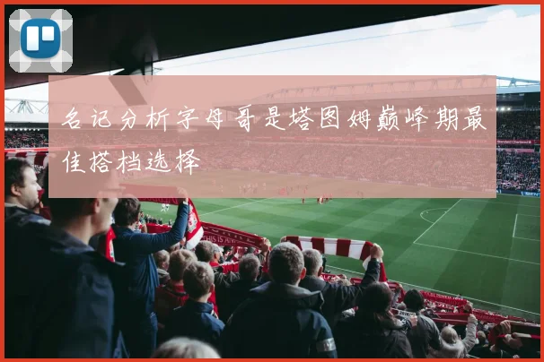 名记分析字母哥是塔图姆巅峰期最佳搭档选择