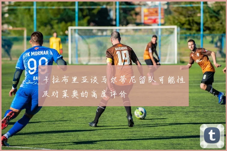卡拉布里亚谈马尔蒂尼留队可能性及对莱奥的高度评价