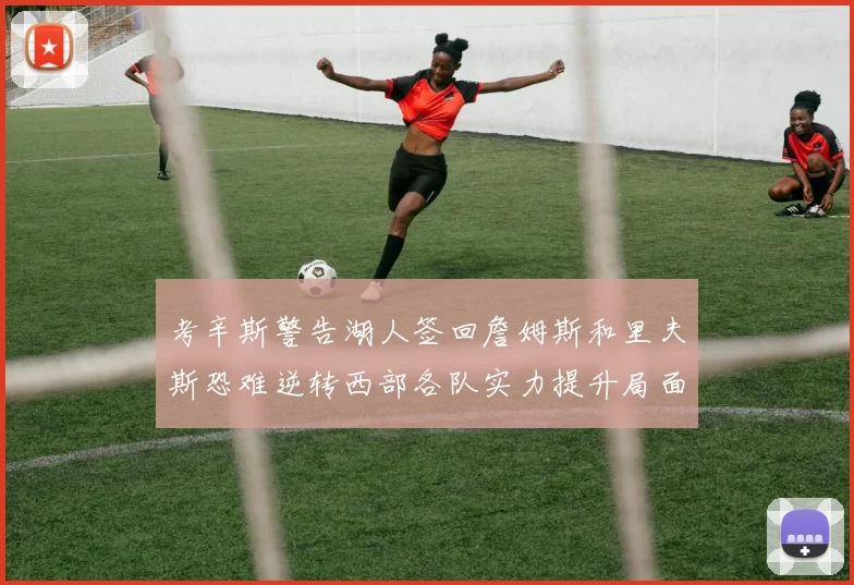 考辛斯警告湖人签回詹姆斯和里夫斯恐难逆转西部各队实力提升局面