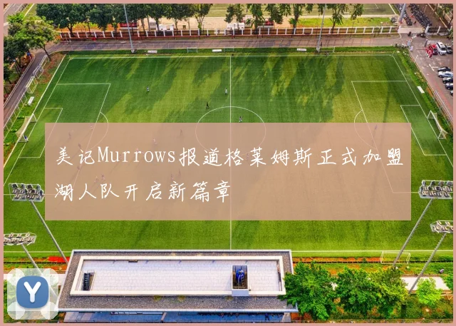 美记Murrows报道格莱姆斯正式加盟湖人队开启新篇章
