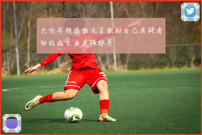 杰伦布朗感激流言激励自己质疑者助我成长为更强球员
