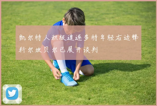 凯尔特人积极追逐多特年轻右边锋科尔坎贝尔已展开谈判