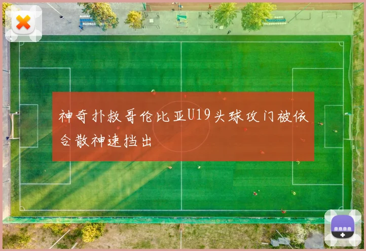 神奇扑救哥伦比亚U19头球攻门被依合散神速挡出