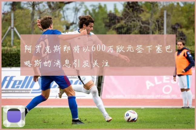阿贾克斯即将以600万欧元签下塞巴略斯的消息引发关注