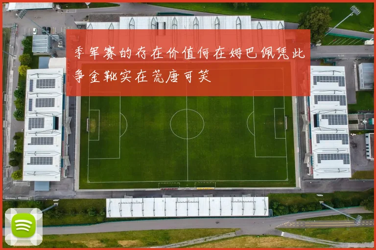 季军赛的存在价值何在姆巴佩凭此争金靴实在荒唐可笑