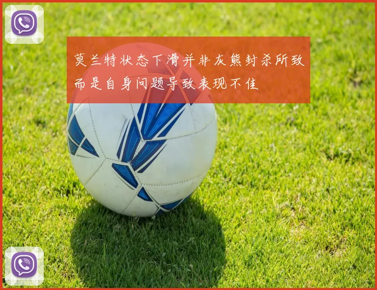 莫兰特状态下滑并非灰熊封杀所致而是自身问题导致表现不佳
