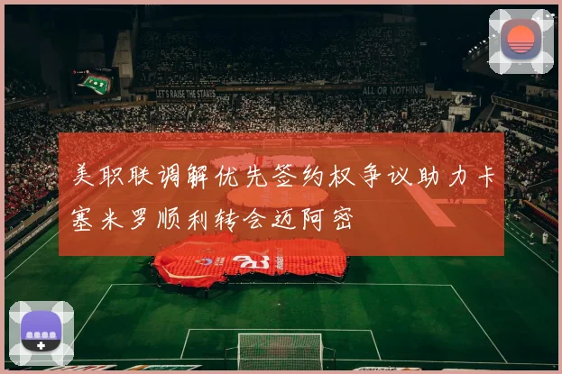 美职联调解优先签约权争议助力卡塞米罗顺利转会迈阿密